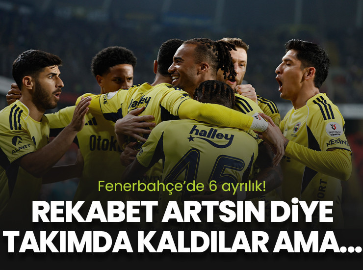 Fenerbahçe'de 6 ayrılık var!