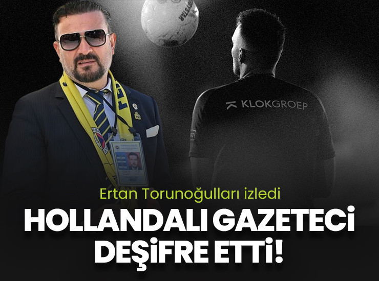 Ertan Torunoğulları bizzat kendi izledi Hollandalı gazeteci deşifre etti!