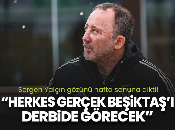 Sergen Yalçın: Herkes Fenerbahçe derbisinde gerçek Beşiktaş'ı görecek!