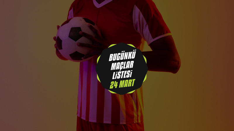 BUGÜNKÜ MAÇLAR | Bugün hangi maçlar var? Maç var mı? 24 Mart maç listesi